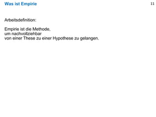 Was ist Empirie 11
Arbeitsdefinition:
Empirie ist die Methode,
um nachvollziehbar
von einer These zu einer Hypothese zu gelangen.
 
