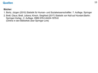 Quellen
Bücher:
1. Bortz, Jürgen (2010) Statistik für Human- und Sozialwissenschaftler. 7. Auflage. Springer
2. Brell, Cla...