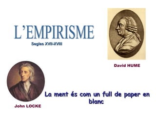La ment és com un full de paper en blanc   John LOCKE David HUME L’EMPIRISME Segles XVII-XVIII 