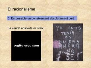El racionalisme 5. És possible un coneixement absolutament cert La veritat absoluta existeix 
