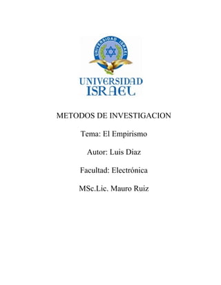 METODOS DE INVESTIGACION

     Tema: El Empirismo

      Autor: Luis Diaz

    Facultad: Electrónica

    MSc.Lic. Mauro Ruiz
 