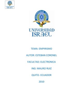 TEMA: EMPIRISMO

AUTOR: ESTEBAN CORONEL

FACULTAD: ELECTRONICA

   ING: MAURO RUIZ

   QUITO- ECUADOR

         2010
 