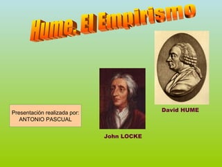 Hume. El Empirismo Presentación realizada por: ANTONIO PASCUAL David HUME John LOCKE 