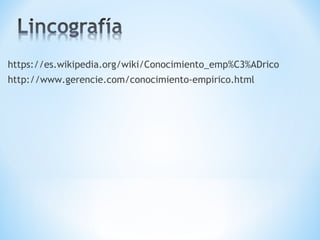 https://es.wikipedia.org/wiki/Conocimiento_emp%C3%ADrico
http://www.gerencie.com/conocimiento-empirico.html
 