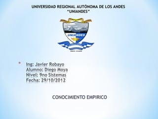 UNIVERSIDAD REGIONAL AUTÓNOMA DE LOS ANDES
                 “UNIANDES”




         CONOCIMIENTO EMPIRICO
 