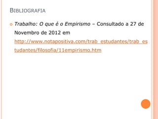 BIBLIOGRAFIA

   Trabalho: O que é o Empirismo – Consultado a 27 de
    Novembro de 2012 em
    http://www.notapositiva.com/trab_estudantes/trab_es
    tudantes/filosofia/11empirismo.htm
 