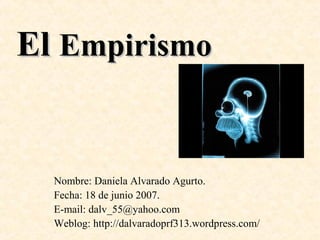 El Empirismo

Nombre: Daniela Alvarado Agurto.
Fecha: 18 de junio 2007.
E-mail: dalv_55@yahoo.com
Weblog: http://dalvaradoprf313.wordpress.com/

 