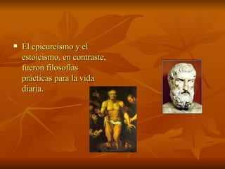 El epicureísmo y el estoicismo, en contraste, fueron filosofías prácticas para la vida diaria.