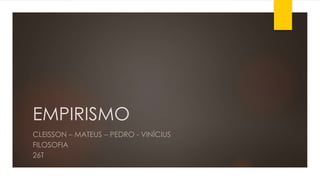 EMPIRISMO
CLEISSON – MATEUS – PEDRO - VINÍCIUS
FILOSOFIA
26T
 