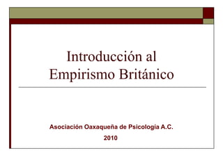 Introducción al
Empirismo Británico


Asociación Oaxaqueña de Psicología A.C.
                 2010
 