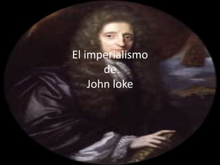 El imperialismo
de
John loke
 