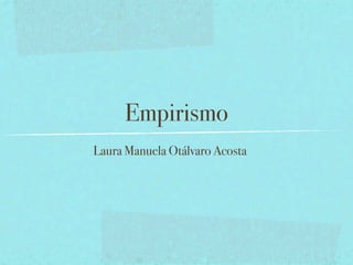 Empirismo
Laura Manuela Otálvaro Acosta
 