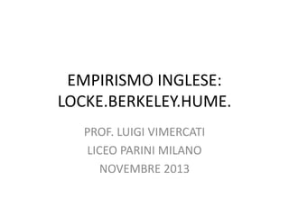 EMPIRISMO INGLESE:
LOCKE.BERKELEY.HUME.
PROF. LUIGI VIMERCATI
LICEO PARINI MILANO
NOVEMBRE 2013

 