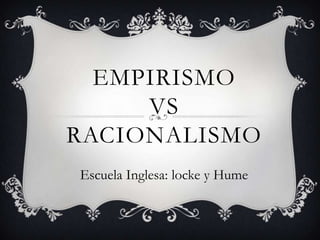 EMPIRISMO
VS
RACIONALISMO
Escuela Inglesa: locke y Hume
 