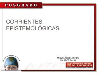 CORRIENTES
EPISTEMOLÓGICAS




              MIGUEL ANGEL VERDE
                 VALADEZ, Biol. Dr.
 