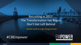 7/25/17 © 2017
CareerBuilder
Jennifer Seith & Leigh-Margaret Stull
Recruiting in 2017:
The Transformation has Begun
Don’t Get Left Behind
 