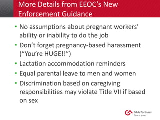 More Details from EEOC’s New
Enforcement Guidance
• No assumptions about pregnant workers’
ability or inability to do the ...