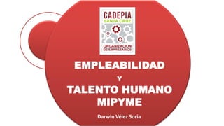 EMPLEABILIDAD
Y
TALENTO HUMANO
MIPYME
Darwin Vélez Soria
 