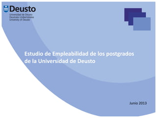 Estudio de Empleabilidad de los postgrados
de la Universidad de Deusto

Junio 2013

 