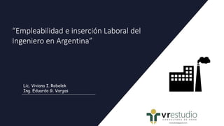 “Empleabilidad e inserción Laboral del
Ingeniero en Argentina”
Lic. Viviana I. Robelek
Ing. Eduardo G. Vargas
 