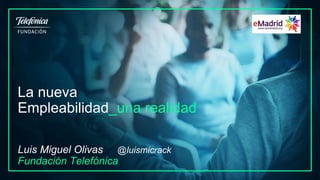 La nueva
Empleabilidad_una realidad
Luis Miguel Olivas @luismicrack
Fundación Telefónica
 