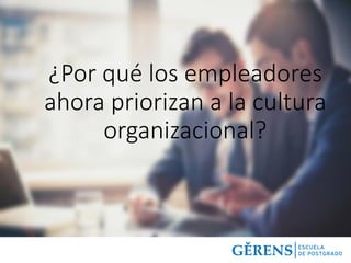 ¿Por qué los empleadores
ahora priorizan a la cultura
organizacional?
 