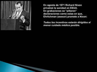 En agosto de 1971 Richard Nixon privatizó la sanidad en EEUU.  En grabaciones se “pillaron” declaraciones como estas en qu...