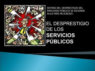 DETRÁS DEL DESPRESTIGIO DEL EMPLEADO PÚBLICO SE ESCONDE ALGO MÁS PELIGROSO: EL DESPRESTIGIO DE LOS  SERVICIOS PÚBLICOS 