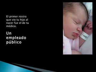 El primer rostro que vio tu hijo al nacer fue el de tu médico. Un empleado público 