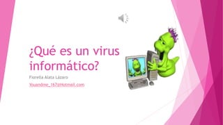 ¿Qué es un virus 
informático? 
Fiorella Alata Lázaro 
Youandme_167@Hotmail.com 
 