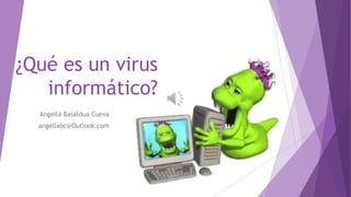 ¿Qué es un virus 
informático? 
Angella Basaldua Cueva 
angellabc@Outlook.com 
 