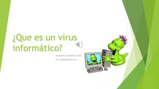 ¿Que es un virus 
informático? 
Alexander Evangelista Juárez 
Ar11_265@Hotmail.com 
 