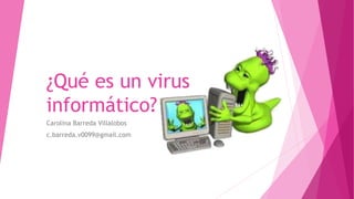 ¿Qué es un virus 
informático? 
Carolina Barreda Villalobos 
c.barreda.v0099@gmail.com 
 
