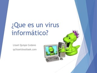 ¿Que es un virus 
informático? 
Lisset Quispe Cedano 
qclisset@outlook.com 
 