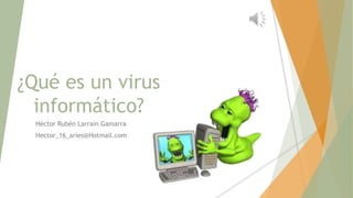 ¿Qué es un virus 
informático? 
Héctor Rubén Larraín Gamarra 
Hector_16_aries@Hotmail.com 
 