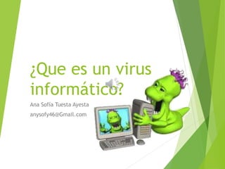 ¿Que es un virus 
informático? 
Ana Sofía Tuesta Ayesta 
anysofy46@Gmail.com 
 
