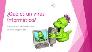¿Qué es un virus 
informático? 
Naomy Rosalind, Montero Marreros 
Caraluna.lyn@gmail.com 
 