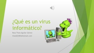 ¿Qué es un virus 
informático? 
Rosa Thais Aguilar Gálvez 
thais02385@hotmail.com 
 