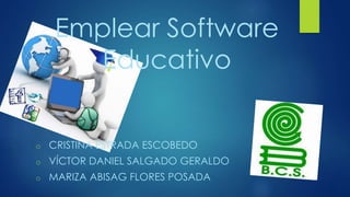 Emplear Software
Educativo
o CRISTINA ESTRADA ESCOBEDO
o VÍCTOR DANIEL SALGADO GERALDO
o MARIZA ABISAG FLORES POSADA
 