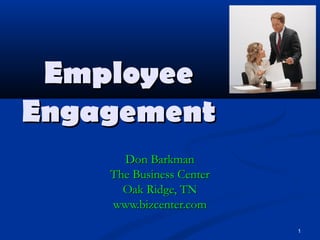 Employee
Engagement
      Don Barkman
    The Business Center
      Oak Ridge, TN
    www.bizcenter.com
                          1
 