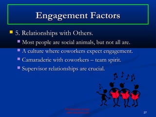 Engagement Factors
   5. Relationships with Others.
     Most people are social animals, but not all are.
     A cultur...