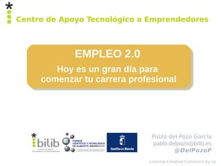 Centro de Apoyo Tecnológico a Emprendedores



             EMPLEO 2.0
        Hoy es un gran día para
     comenzar tu carrera profesional




                              Pablo del Pozo García
                              pablo.delpozo@bilib.es
                                      @DelPozoP
                             Licencia Creative Commons by-sa
 