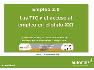 Empleo 2.0
Las TIC y el acceso al
empleo en el siglo XXI

 X Jornadas de Empleo: Exclusión, Innovación
 social y Empleo: c...