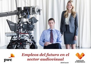 Empleos del futuro en el sector audiovisual
Abril 2016
Empleos del futuro en el
sector audiovisual
Abril 2016
 