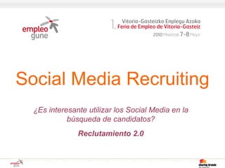 Social Media Recruiting
  ¿Es interesante utilizar los Social Media en la
            búsqueda de candidatos?
               Reclutamiento 2.0
 