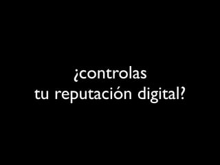 ¿controlas
tu reputación digital?
 