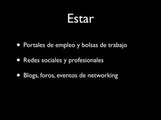 Estar
• Portales de empleo y bolsas de trabajo
• Redes sociales y profesionales
• Blogs, foros, eventos de networking
 