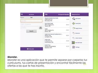 Monster.
Monster es una aplicación que te permite separar por carpetas tus
currículums, tus cartas de presentación y encontrar fácilmente las
DSP
ofertas a las que te has inscrito.

 
