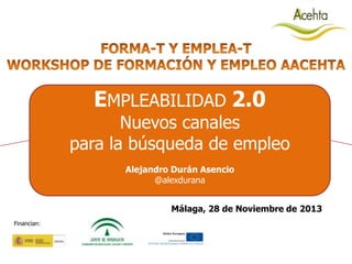 EMPLEABILIDAD 2.0

Nuevos canales
para la búsqueda de empleo
Alejandro Durán Asencio
@alexdurana
Málaga, 28 de Noviembre de 2013
Financian:

 