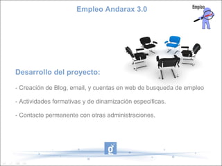 Empleo Andarax 3.0




Desarrollo del proyecto:

- Creación de Blog, email, y cuentas en web de busqueda de empleo

- Actividades formativas y de dinamización especificas.

- Contacto permanente con otras administraciones.
 